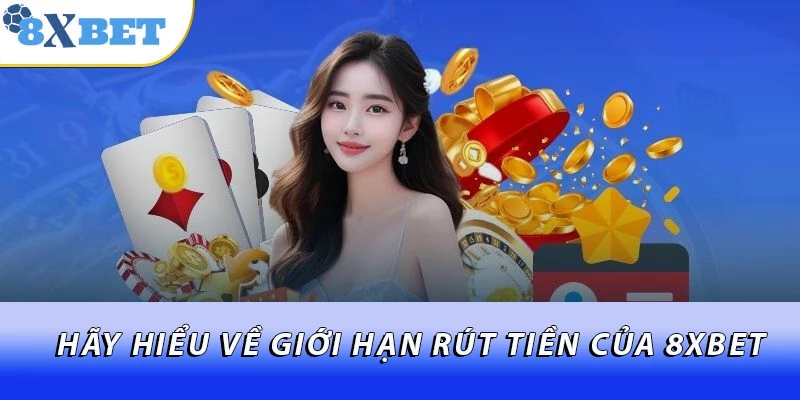 Hãy hiểu về giới hạn rút tiền của 8xbet